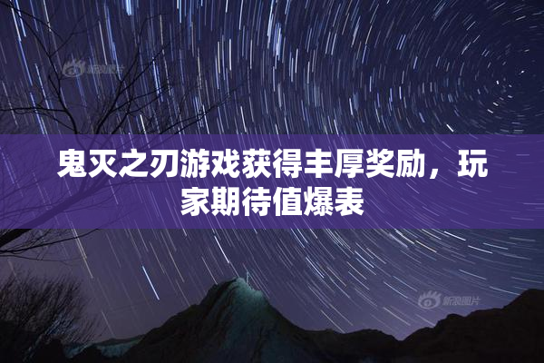 鬼灭之刃游戏获得丰厚奖励，玩家期待值爆表
