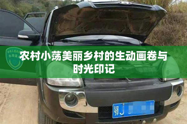农村小荡美丽乡村的生动画卷与时光印记