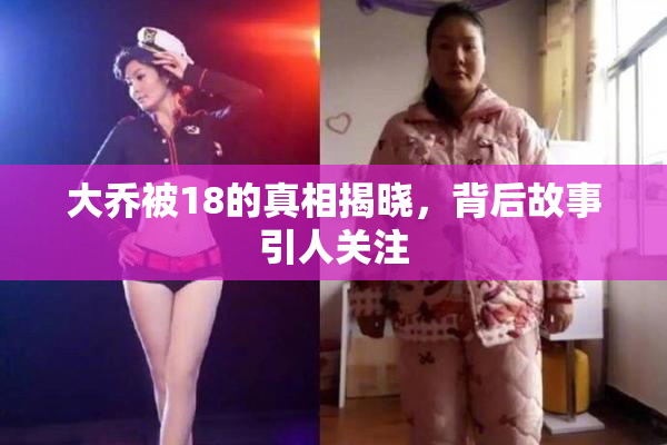 大乔被18的真相揭晓，背后故事引人关注
