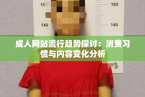 成人网站流行趋势探讨：消费习惯与内容变化分析