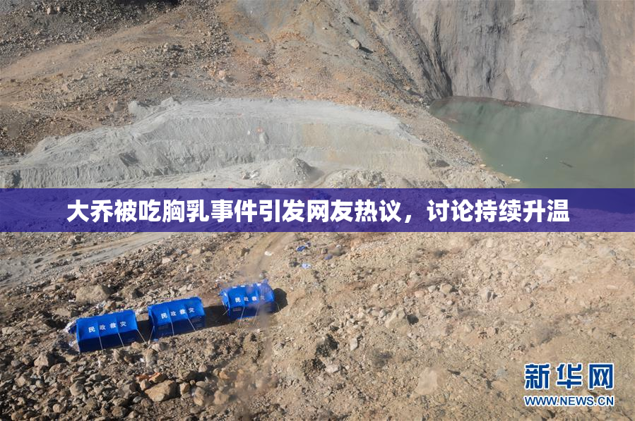 大乔被吃胸乳事件引发网友热议，讨论持续升温