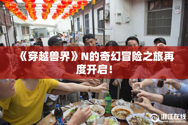 《穿越兽界》N的奇幻冒险之旅再度开启！