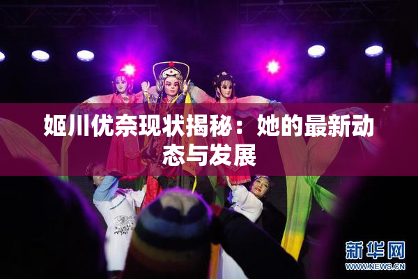 姬川优奈现状揭秘：她的最新动态与发展