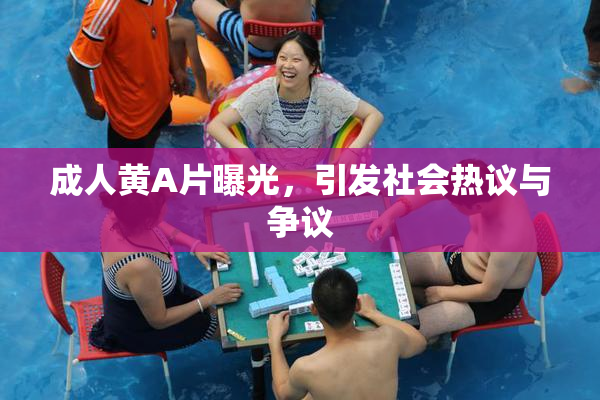成人黄A片曝光，引发社会热议与争议