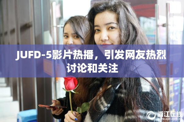 JUFD-5影片热播，引发网友热烈讨论和关注