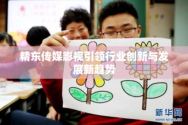 精东传媒影视引领行业创新与发展新趋势