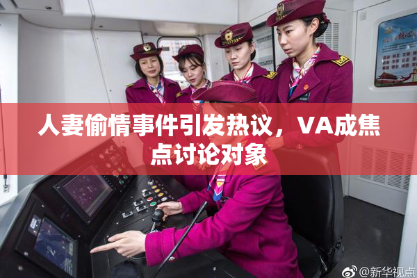 人妻偷情事件引发热议，VA成焦点讨论对象