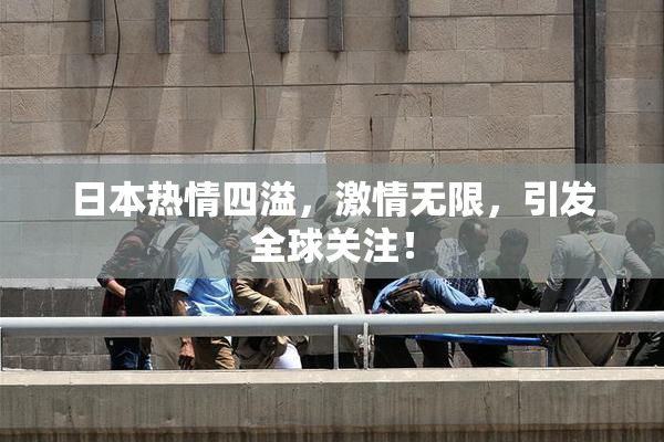 日本热情四溢，激情无限，引发全球关注！