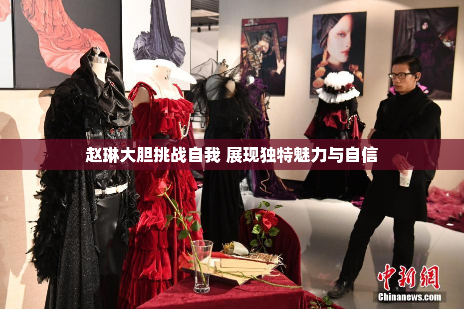 赵琳大胆挑战自我 展现独特魅力与自信