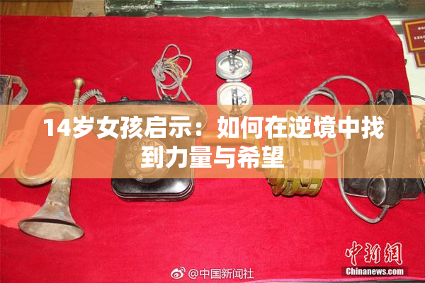 14岁女孩启示：如何在逆境中找到力量与希望