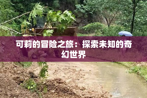 可莉的冒险之旅：探索未知的奇幻世界