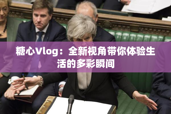 糖心Vlog：全新视角带你体验生活的多彩瞬间