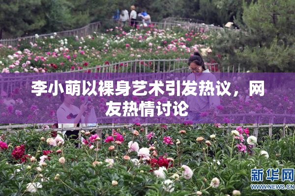 李小萌以裸身艺术引发热议，网友热情讨论