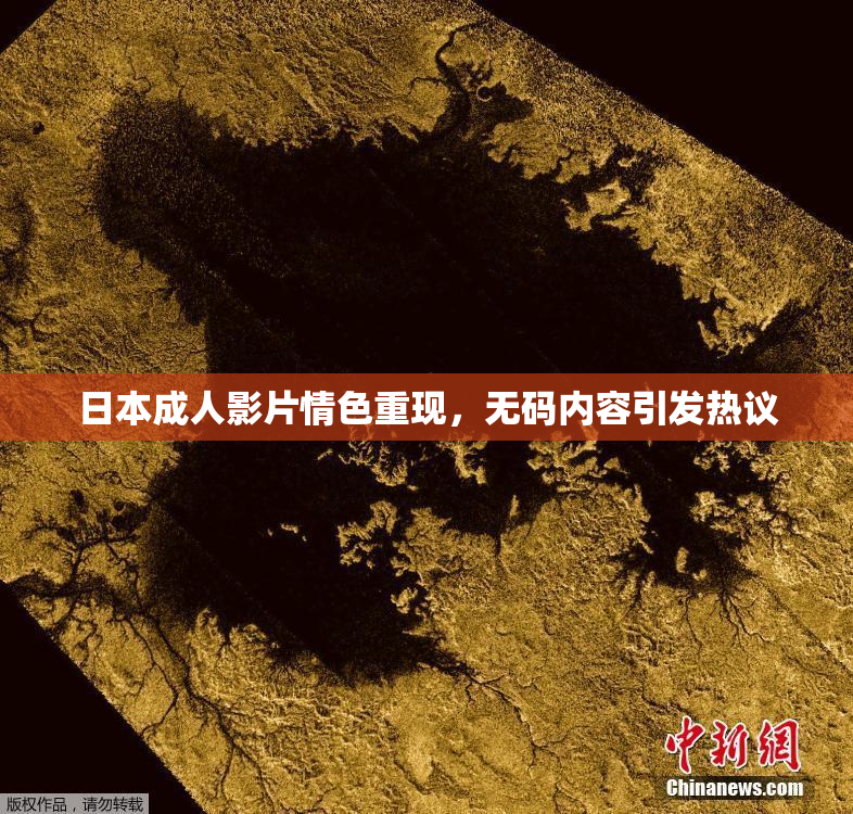日本成人影片情色重现，无码内容引发热议