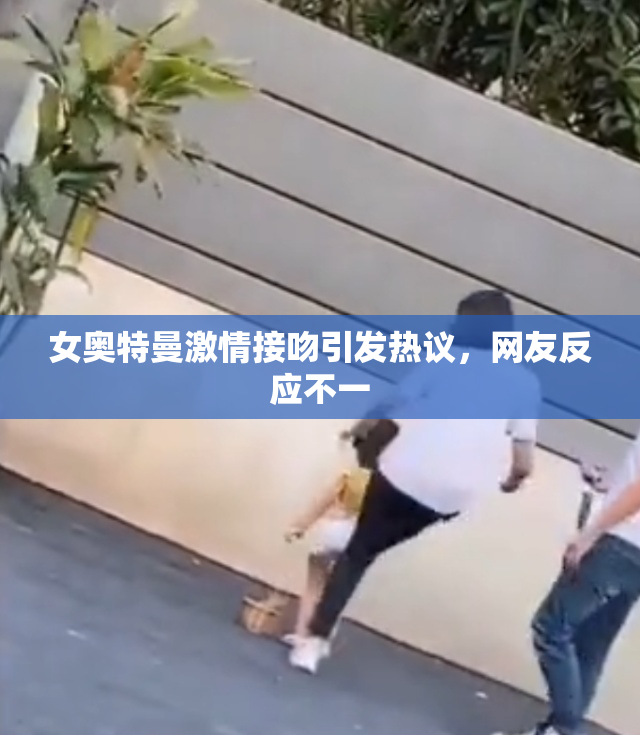 女奥特曼激情接吻引发热议，网友反应不一