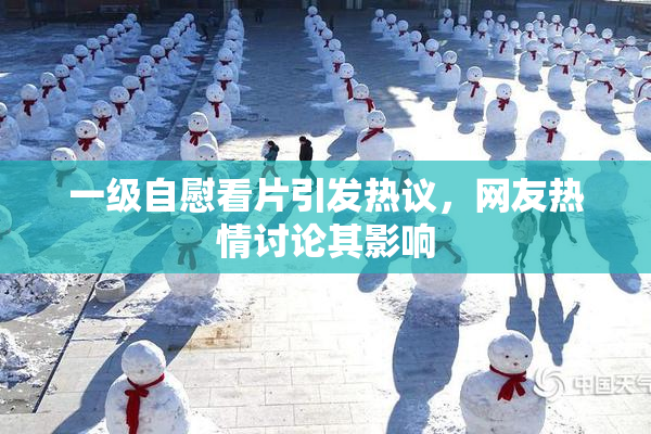 一级自慰看片引发热议，网友热情讨论其影响