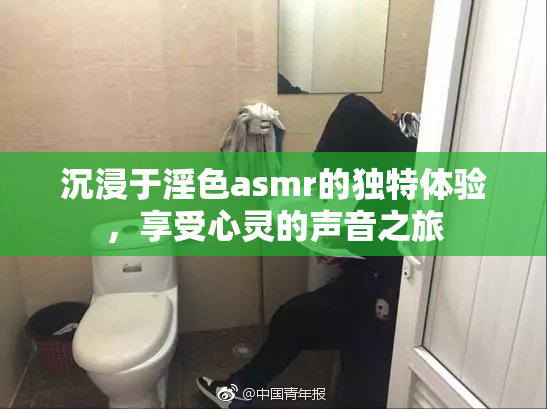 沉浸于淫色asmr的独特体验，享受心灵的声音之旅