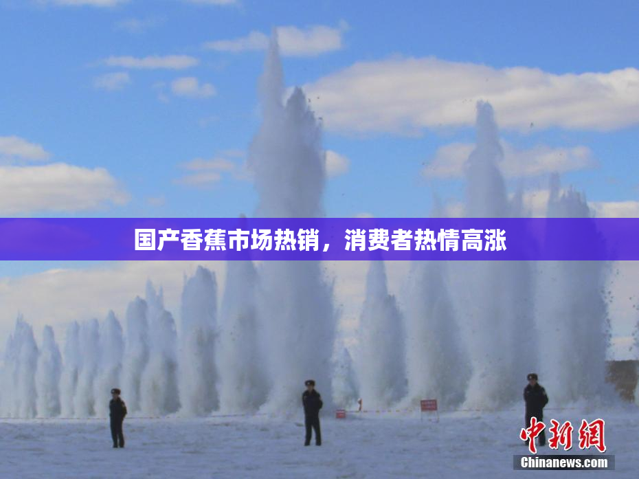 国产香蕉市场热销，消费者热情高涨