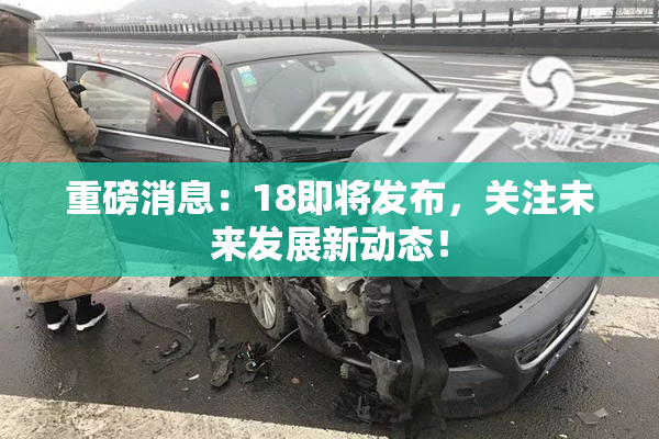 重磅消息：18即将发布，关注未来发展新动态！
