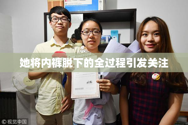 她将内裤脱下的全过程引发关注