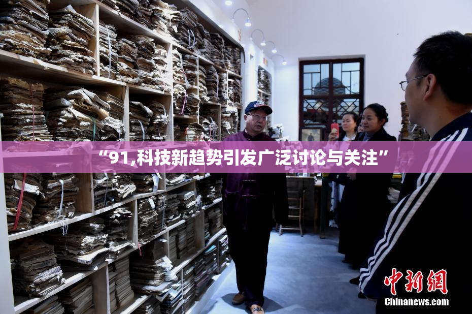 “91,科技新趋势引发广泛讨论与关注”