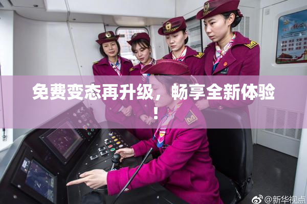免费变态再升级，畅享全新体验！