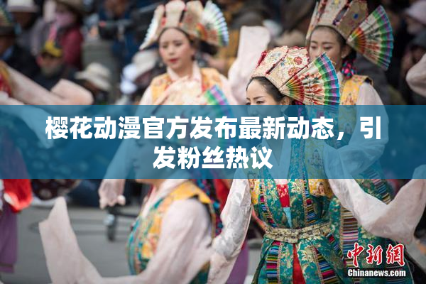樱花动漫官方发布最新动态，引发粉丝热议
