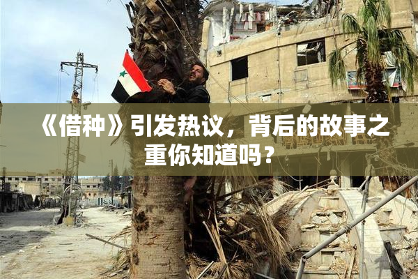 《借种》引发热议，背后的故事之重你知道吗？