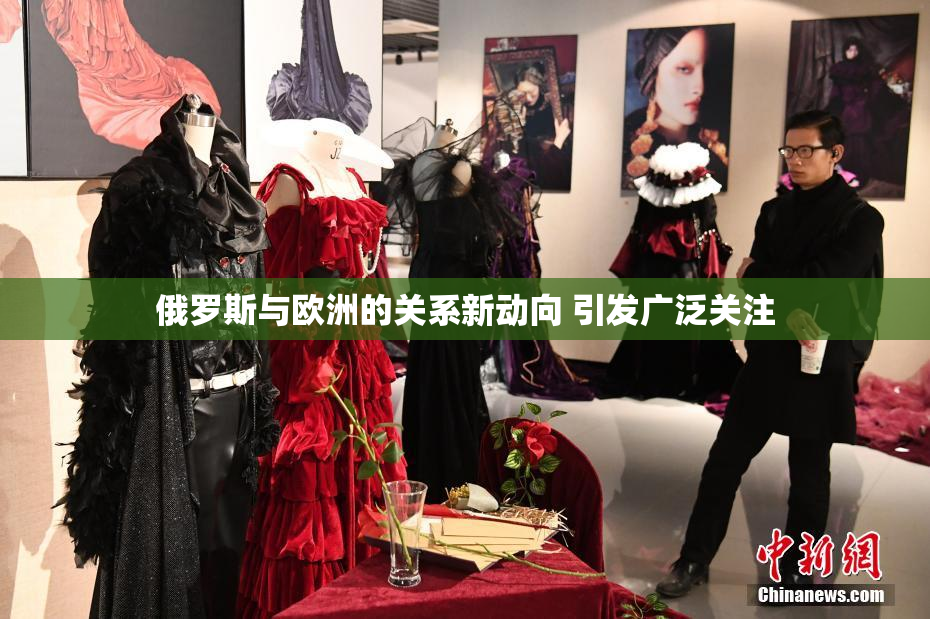 俄罗斯与欧洲的关系新动向 引发广泛关注