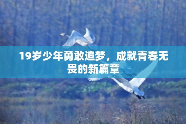 19岁少年勇敢追梦，成就青春无畏的新篇章