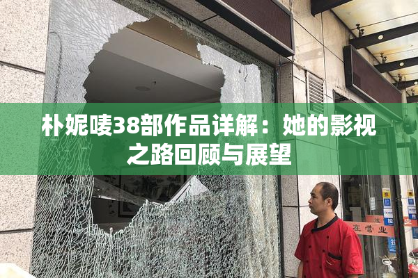朴妮唛38部作品详解：她的影视之路回顾与展望