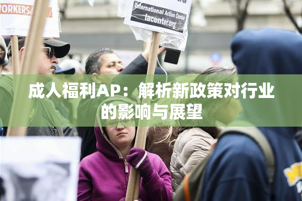 成人福利AP：解析新政策对行业的影响与展望