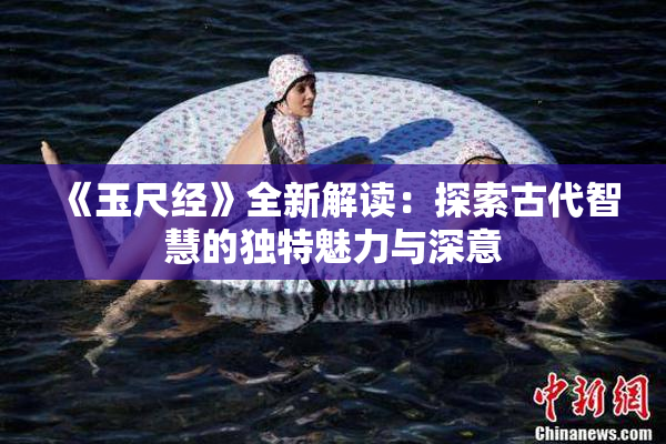 《玉尺经》全新解读：探索古代智慧的独特魅力与深意