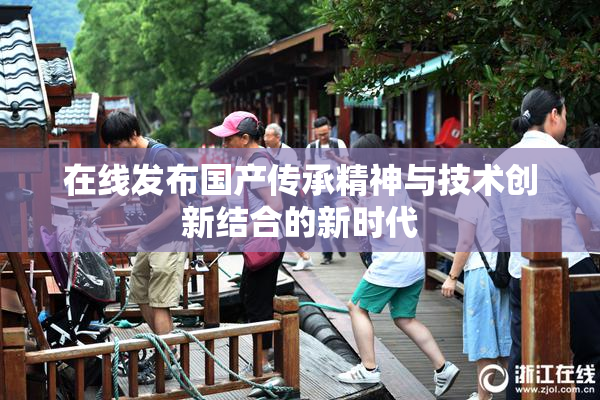 在线发布国产传承精神与技术创新结合的新时代