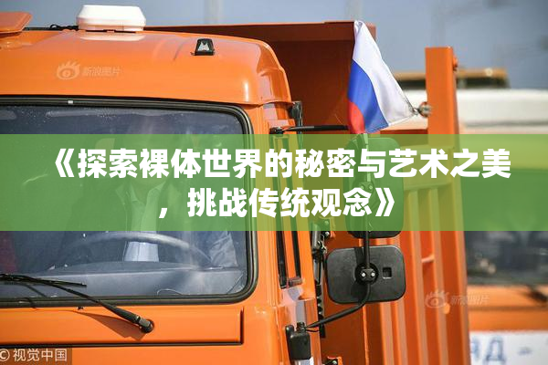 《探索裸体世界的秘密与艺术之美，挑战传统观念》