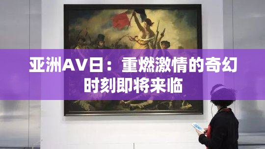 亚洲AV日：重燃激情的奇幻时刻即将来临