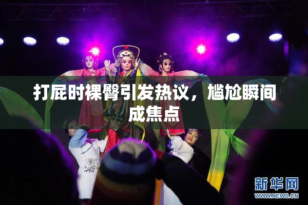 打屁时裸臀引发热议，尴尬瞬间成焦点