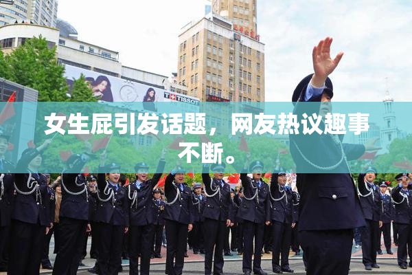 女生屁引发话题，网友热议趣事不断。