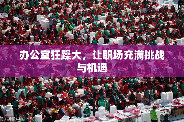 办公室狂躁大，让职场充满挑战与机遇
