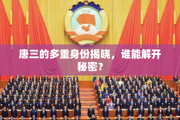 唐三的多重身份揭晓，谁能解开秘密？