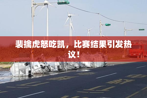 裴擒虎怒吃凯，比赛结果引发热议！