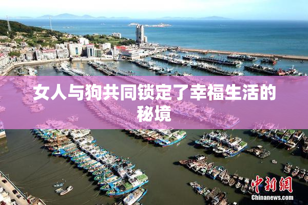 女人与狗共同锁定了幸福生活的秘境