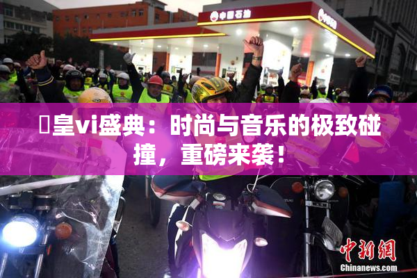 嘼皇vi盛典：时尚与音乐的极致碰撞，重磅来袭！