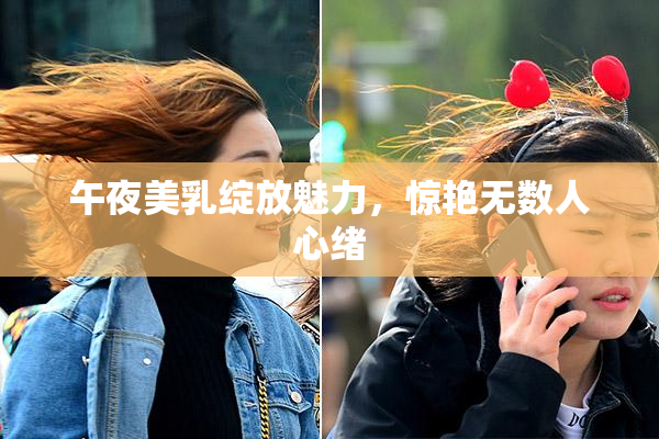 午夜美乳绽放魅力，惊艳无数人心绪
