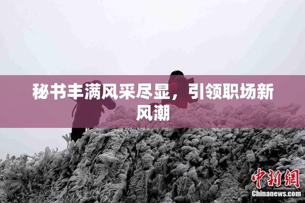 秘书丰满风采尽显，引领职场新风潮