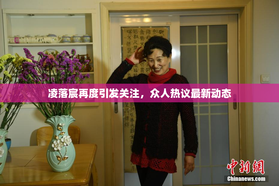 凌落宸再度引发关注，众人热议最新动态