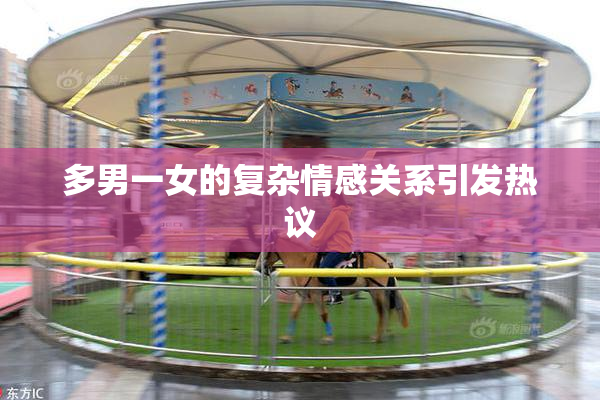 多男一女的复杂情感关系引发热议