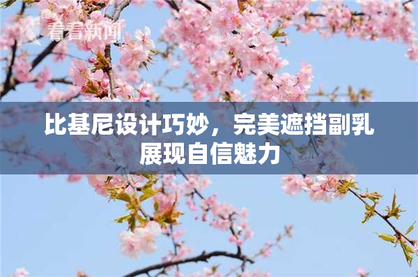 比基尼设计巧妙，完美遮挡副乳展现自信魅力