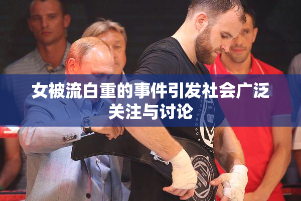 女被流白重的事件引发社会广泛关注与讨论