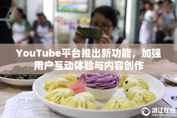 YouTube平台推出新功能，加强用户互动体验与内容创作